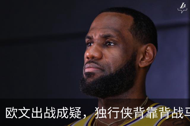 欧文出战成疑，独行侠背靠背战马刺5人缺席